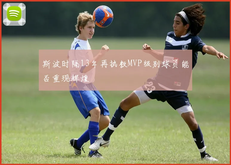 斯波时隔13年再执教MVP级别球员能否重现辉煌