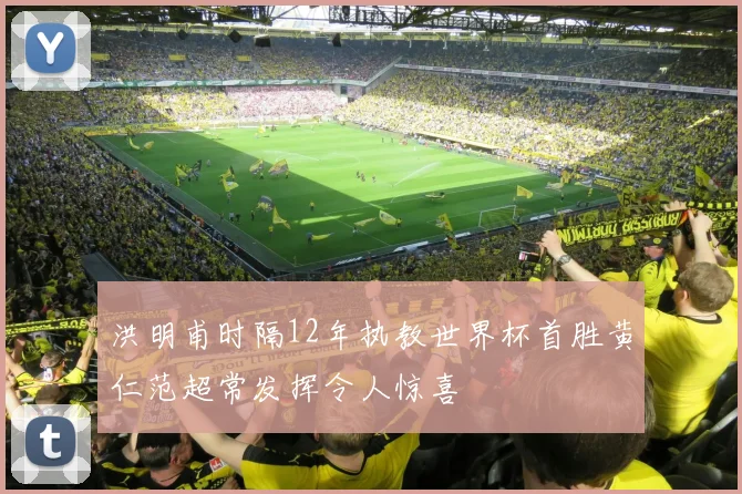 洪明甫时隔12年执教世界杯首胜黄仁范超常发挥令人惊喜