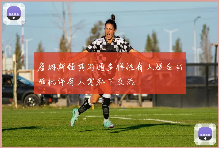 詹姆斯强调沟通多样性有人适合当面批评有人需私下交流