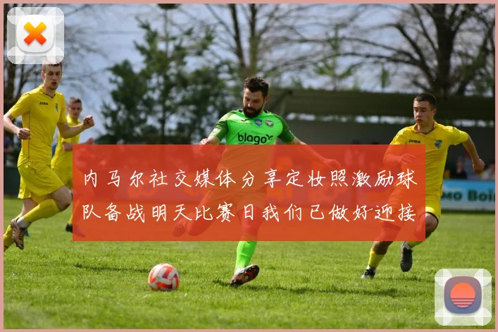 内马尔社交媒体分享定妆照激励球队备战明天比赛日我们已做好迎接挑战的准备